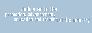 Dedicated to the promotion, advancement, education and training of the industry